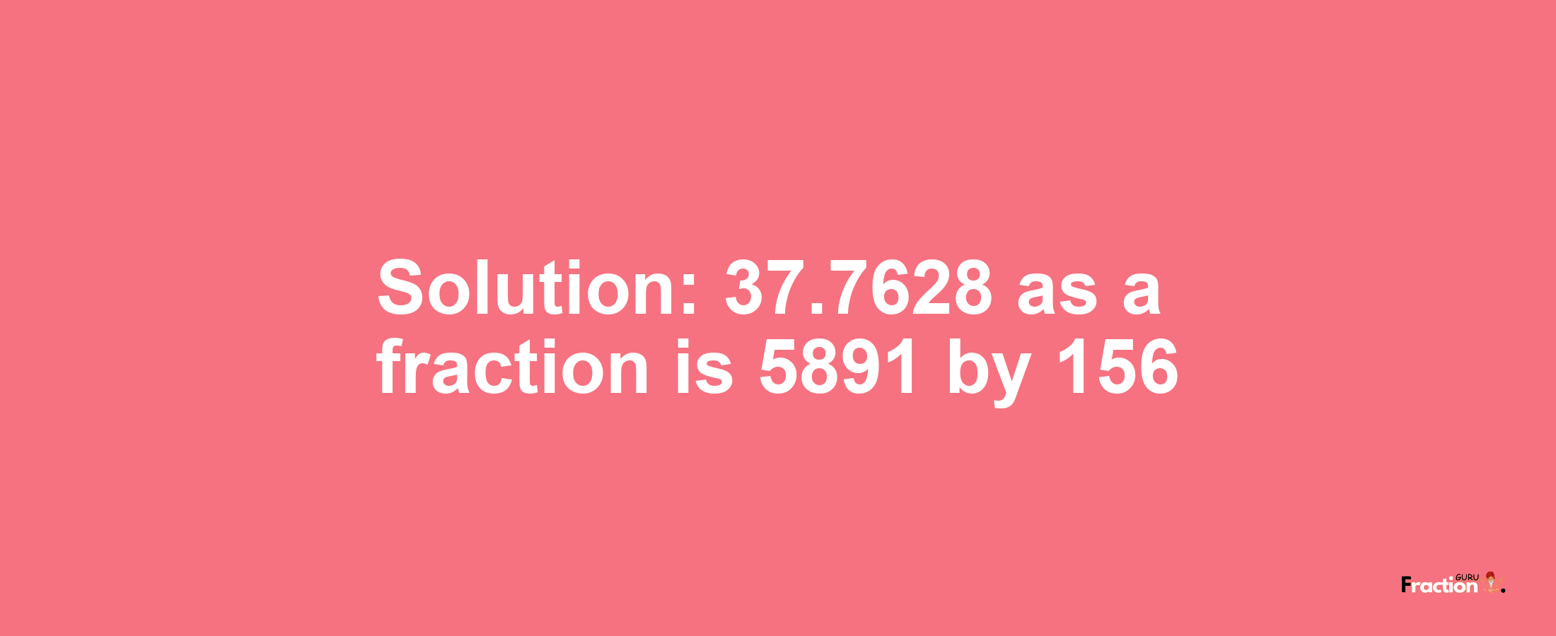 Solution:37.7628 as a fraction is 5891/156